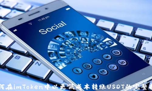 
如何在imToken中以更低成本转账USDT的完整指南