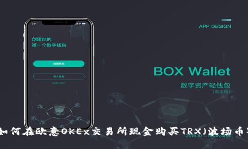 如何在欧意OKEx交易所现金购买TRX（波场币）