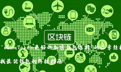 在这个场景下，我们将创建一个关于“比imToken更好的加密钱包选择”的文章结构。以下是该内容的框架和具体细节。

比imToken更好的加密钱包选择：寻找最优钱包的终极指南