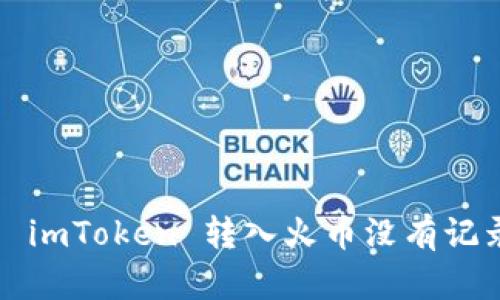 如何解决 imToken 转入火币没有记录的问题？
