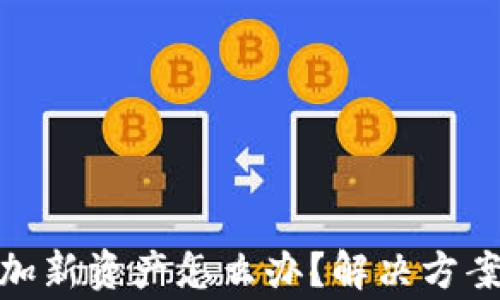 
imToken无法添加新资产怎么办？解决方案与常见问题解析