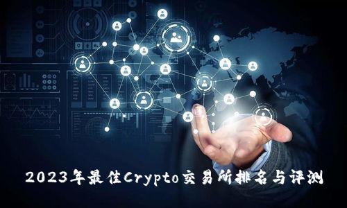 2023年最佳Crypto交易所排名与评测