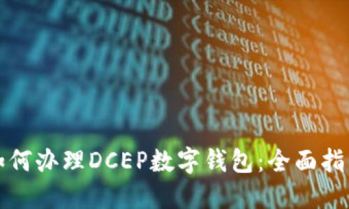如何办理DCEP数字钱包：全面指南