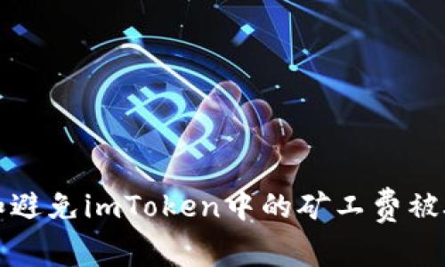 如何处理和避免imToken中的矿工费被吞掉的问题