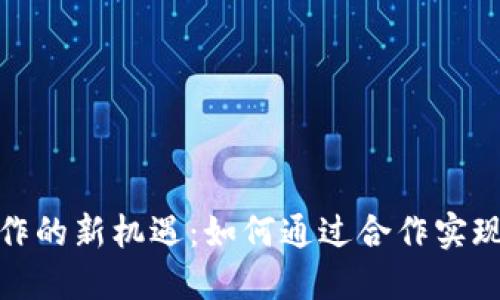 数字钱包合作的新机遇：如何通过合作实现价值最大化