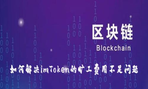 如何解决imToken的旷工费用不足问题