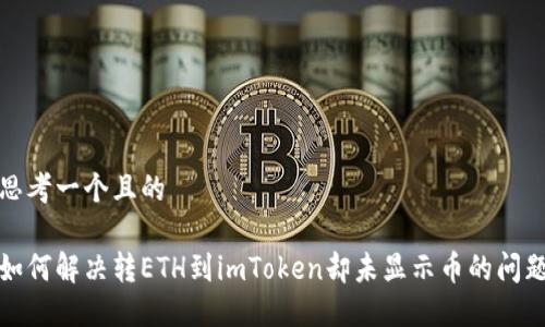 思考一个且的

如何解决转ETH到imToken却未显示币的问题