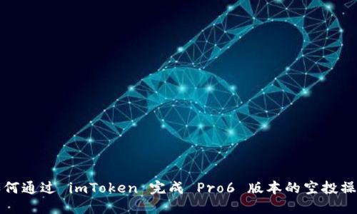 如何通过 imToken 完成 Pro6 版本的空投操作