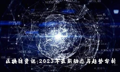 区块链资讯：2023年最新动态与趋势分析
