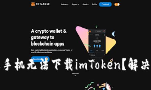 为什么苹果手机无法下载imToken？解决方法大揭秘