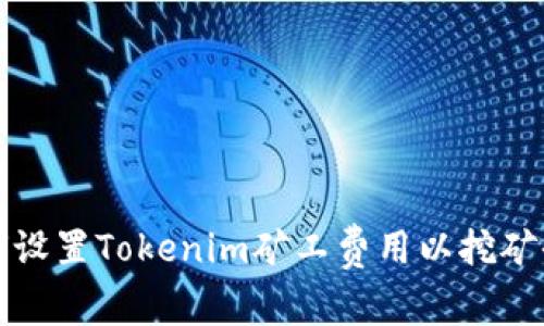 如何设置Tokenim矿工费用以挖矿收益
