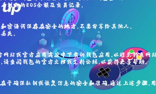 导入EOS钱包的方法可以通过以下步骤进行：

1. **准备工作**：
   - 确保你已经下载并安装支持EOS的数字货币钱包，例如Scatter、Anchor或Meet.one等。
   - 确保你已获得你的EOS私钥或钱包备份文件（例如：密语词，Keystore文件等）。

2. **打开钱包**：
   - 启动你所选的EOS钱包应用程序。

3. **选择导入钱包**：
   - 在钱包的主页或设置中，找到“导入钱包”或“恢复钱包”的选项。这通常会在设置菜单或主界面上显而易见的地方。

4. **输入私钥或密语词**：
   - 根据钱包的要求输入你的EOS私钥或密语词。如果是私钥，输入时请确保没有空格或者错误的字符。
   - 如果使用密语词，请按照顺序输入所有单词，通常是12个或24个单词。

5. **完成导入**：
   - 按照钱包的提示完成导入过程。有些钱包可能需要设置一个新的钱包密码。
   - 接下来，你应该可以在钱包中看到你的EOS余额及交易记录。

6. **安全建议**：
   - 导入后，请务必确保你的私钥和密语词保存在安全的地方，不要分享给其他人。
   - 定期备份你的钱包数据，以防丢失。

### 注意事项：
- 在导入钱包时，请确保你是在官方网站或官方应用商店中下载的钱包应用，以避免钓鱼网站和恶意软件。
- 如果在导入过程中遇到任何问题，请查阅钱包的官方文档或支持论坛，以获得更多帮助。

### 结论
导入EOS钱包的过程简单易行，关键在于确保私钥或恢复信息的安全和准确。通过上述步骤，用户可以安全地访问他们的EOS资产。